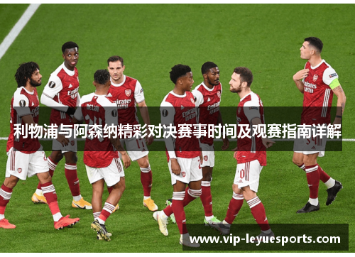 利物浦与阿森纳精彩对决赛事时间及观赛指南详解