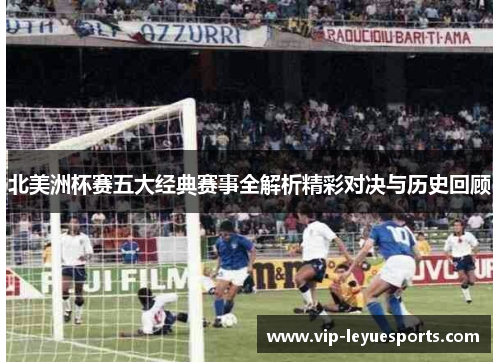 北美洲杯赛五大经典赛事全解析精彩对决与历史回顾 北美洲杯赛五大经典赛事全解析精彩对决与历史回顾