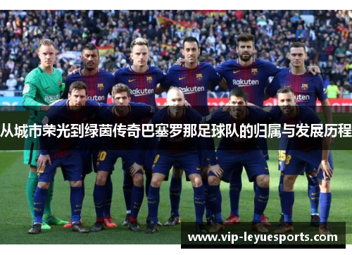 从城市荣光到绿茵传奇巴塞罗那足球队的归属与发展历程