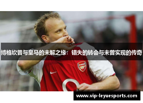 博格坎普与皇马的未解之缘:错失的转会与未曾实现的传奇 博格坎普与皇马的未解之缘:错失的转会与未曾实现的传奇