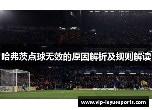 哈弗茨点球无效的原因解析及规则解读 哈弗茨点球无效的原因解析及规则解读