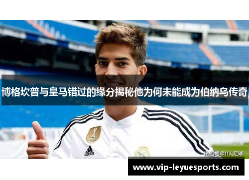 博格坎普与皇马错过的缘分揭秘他为何未能成为伯纳乌传奇 博格坎普与皇马错过的缘分揭秘他为何未能成为伯纳乌传奇