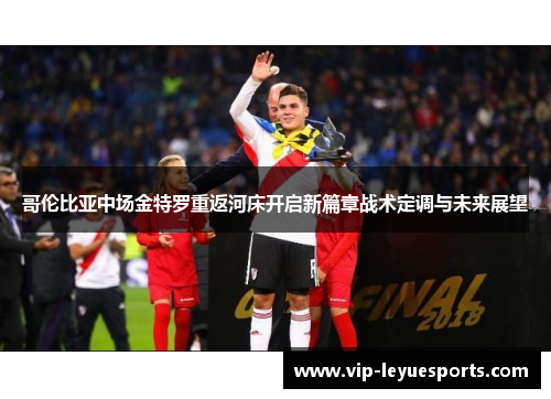 哥伦比亚中场金特罗重返河床开启新篇章战术定调与未来展望 哥伦比亚中场金特罗重返河床开启新篇章战术定调与未来展望