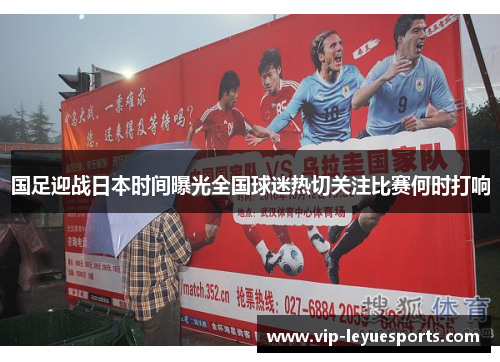 国足迎战日本时间曝光全国球迷热切关注比赛何时打响