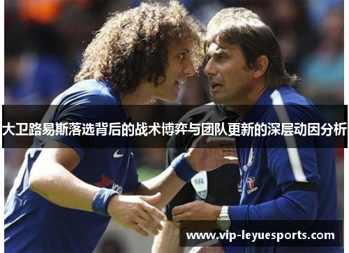 大卫路易斯落选背后的战术博弈与团队更新的深层动因分析 大卫路易斯落选背后的战术博弈与团队更新的深层动因分析