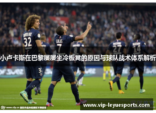 小卢卡斯在巴黎屡屡坐冷板凳的原因与球队战术体系解析 小卢卡斯在巴黎屡屡坐冷板凳的原因与球队战术体系解析