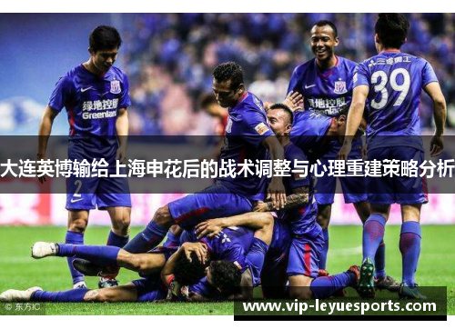 大连英博输给上海申花后的战术调整与心理重建策略分析 大连英博输给上海申花后的战术调整与心理重建策略分析