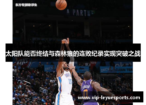 太阳队能否终结与森林狼的连败纪录实现突破之战 太阳队能否终结与森林狼的连败纪录实现突破之战