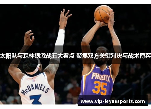 太阳队与森林狼激战五大看点 聚焦双方关键对决与战术博弈 太阳队与森林狼激战五大看点 聚焦双方关键对决与战术博弈