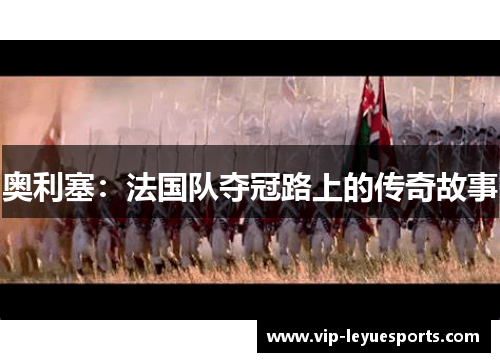 奥利塞:法国队夺冠路上的传奇故事 奥利塞:法国队夺冠路上的传奇故事