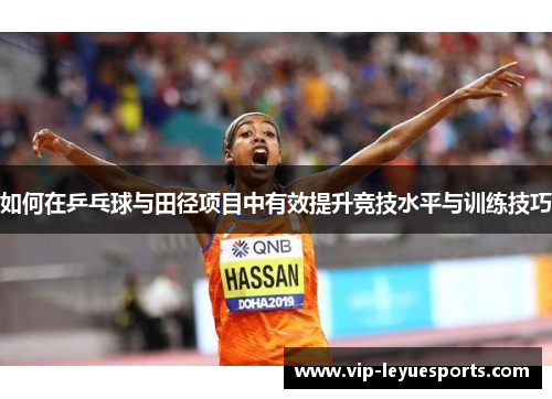 如何在乒乓球与田径项目中有效提升竞技水平与训练技巧 如何在乒乓球与田径项目中有效提升竞技水平与训练技巧