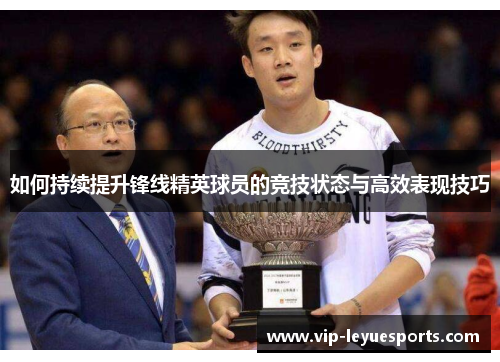 如何持续提升锋线精英球员的竞技状态与高效表现技巧 如何持续提升锋线精英球员的竞技状态与高效表现技巧