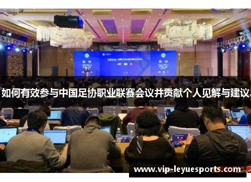 如何有效参与中国足协职业联赛会议并贡献个人见解与建议 如何有效参与中国足协职业联赛会议并贡献个人见解与建议