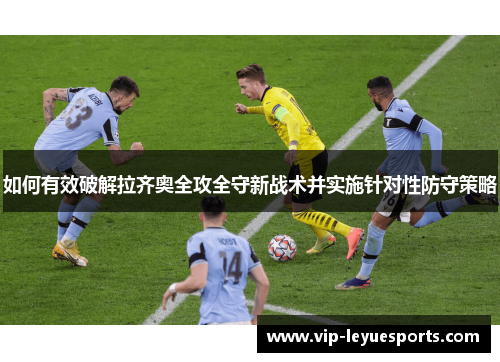 如何有效破解拉齐奥全攻全守新战术并实施针对性防守策略 如何有效破解拉齐奥全攻全守新战术并实施针对性防守策略
