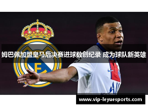 姆巴佩加盟皇马后决赛进球数创纪录 成为球队新英雄
