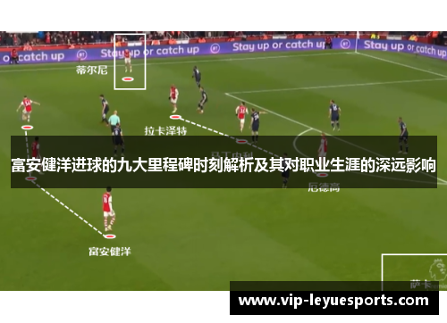 富安健洋进球的九大里程碑时刻解析及其对职业生涯的深远影响