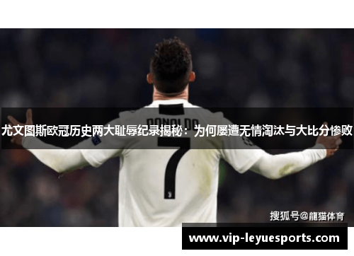 尤文图斯欧冠历史两大耻辱纪录揭秘：为何屡遭无情淘汰与大比分惨败