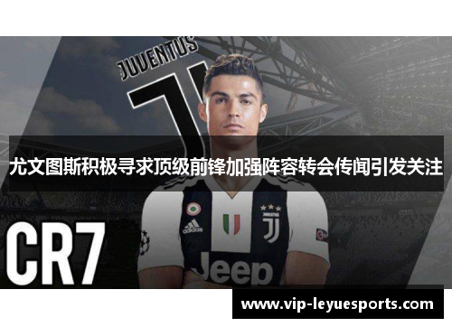 尤文图斯积极寻求顶级前锋加强阵容转会传闻引发关注