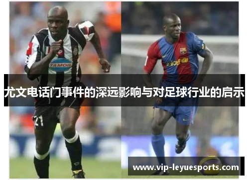 尤文电话门事件的深远影响与对足球行业的启示