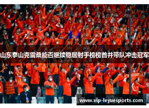 山东泰山克雷桑能否继续稳居射手榜榜首并带队冲击冠军