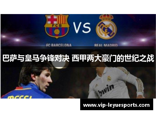 巴萨与皇马争锋对决 西甲两大豪门的世纪之战