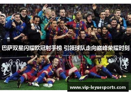 巴萨双星闪耀欧冠射手榜 引领球队走向巅峰荣耀时刻 巴萨双星闪耀欧冠射手榜 引领球队走向巅峰荣耀时刻