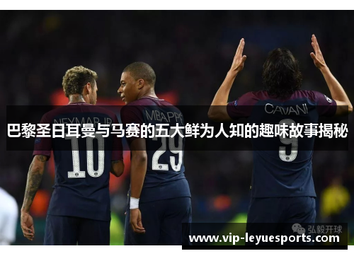 巴黎圣日耳曼与马赛的五大鲜为人知的趣味故事揭秘 巴黎圣日耳曼与马赛的五大鲜为人知的趣味故事揭秘