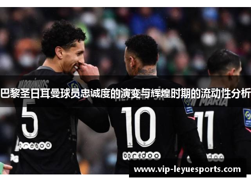 巴黎圣日耳曼球员忠诚度的演变与辉煌时期的流动性分析 巴黎圣日耳曼球员忠诚度的演变与辉煌时期的流动性分析