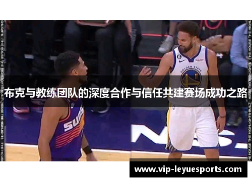 布克与教练团队的深度合作与信任共建赛场成功之路