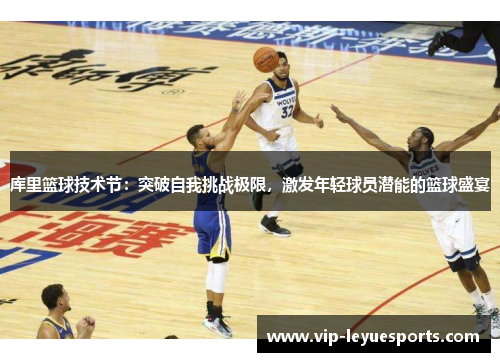 库里篮球技术节：突破自我挑战极限，激发年轻球员潜能的篮球盛宴