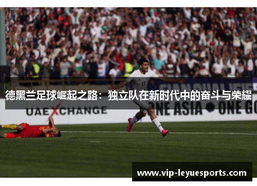 德黑兰足球崛起之路：独立队在新时代中的奋斗与荣耀