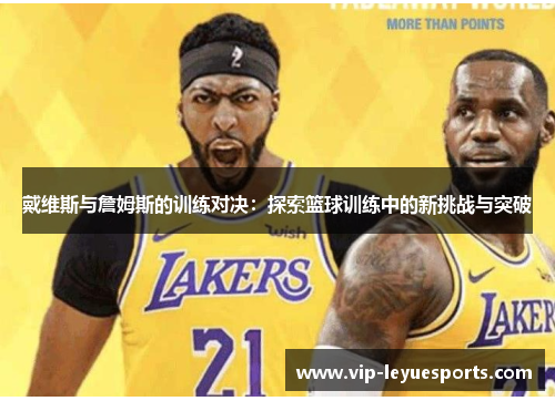 戴维斯与詹姆斯的训练对决:探索篮球训练中的新挑战与突破 戴维斯与詹姆斯的训练对决:探索篮球训练中的新挑战与突破