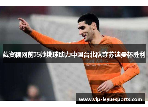 戴资颖网前巧妙挑球助力中国台北队夺苏迪曼杯胜利 戴资颖网前巧妙挑球助力中国台北队夺苏迪曼杯胜利