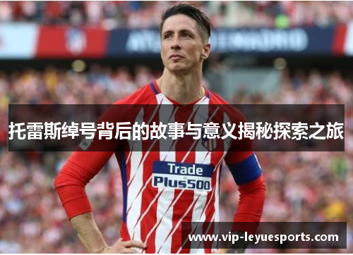 托雷斯绰号背后的故事与意义揭秘探索之旅 托雷斯绰号背后的故事与意义揭秘探索之旅