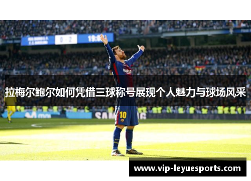 拉梅尔鲍尔如何凭借三球称号展现个人魅力与球场风采