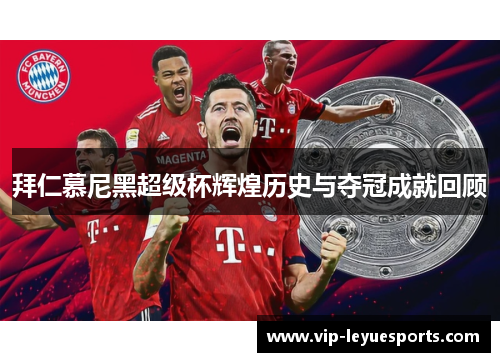 拜仁慕尼黑超级杯辉煌历史与夺冠成就回顾